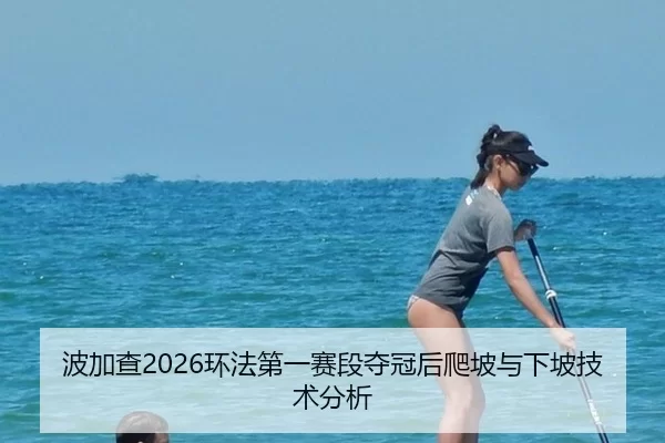 波加查2026环法第一赛段夺冠后爬坡与下坡技术分析